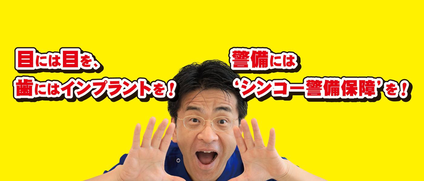 目には目を！歯にはインプラントを！警備には”シンコー警備保障” を！！！